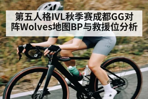 第五人格IVL秋季赛成都GG对阵Wolves地图BP与救援位分析