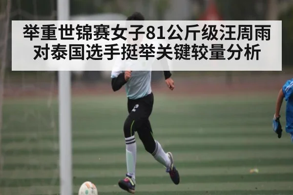 举重世锦赛女子81公斤级汪周雨对泰国选手挺举关键较量分析