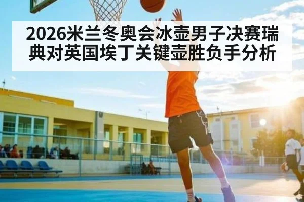 2026米兰冬奥会冰壶男子决赛瑞典对英国埃丁关键壶胜负手分析